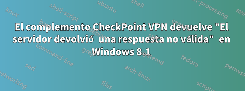 El complemento CheckPoint VPN devuelve "El servidor devolvió una respuesta no válida" en Windows 8.1