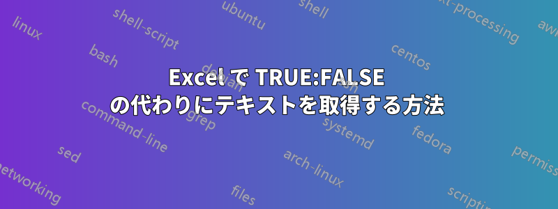 Excel で TRUE:FALSE の代わりにテキストを取得する方法