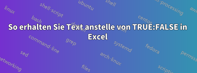 So erhalten Sie Text anstelle von TRUE:FALSE in Excel