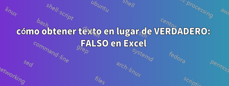 cómo obtener texto en lugar de VERDADERO: FALSO en Excel