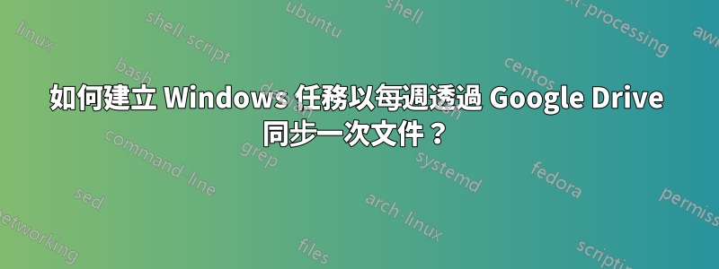 如何建立 Windows 任務以每週透過 Google Drive 同步一次文件？