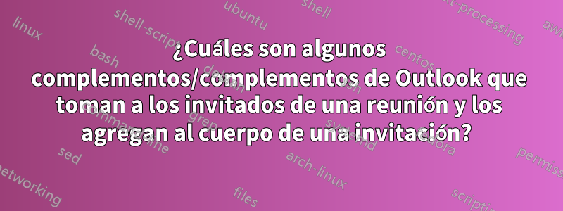 ¿Cuáles son algunos complementos/complementos de Outlook que toman a los invitados de una reunión y los agregan al cuerpo de una invitación?