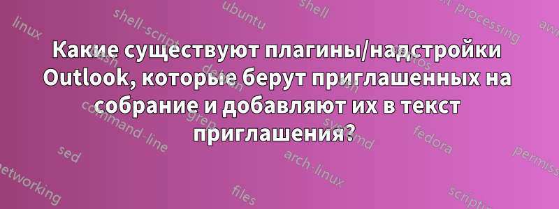 Какие существуют плагины/надстройки Outlook, которые берут приглашенных на собрание и добавляют их в текст приглашения? 