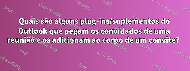 Quais são alguns plug-ins/suplementos do Outlook que pegam os convidados de uma reunião e os adicionam ao corpo de um convite? 