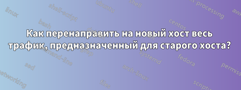 Как перенаправить на новый хост весь трафик, предназначенный для старого хоста?