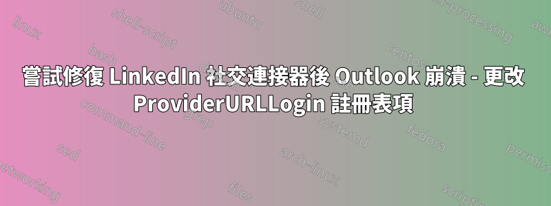 嘗試修復 LinkedIn 社交連接器後 Outlook 崩潰 - 更改 ProviderURLLogin 註冊表項