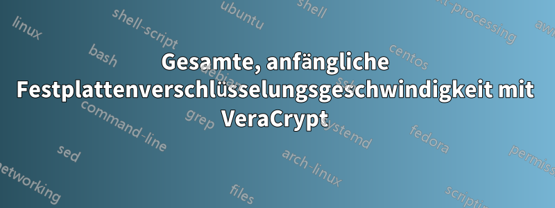 Gesamte, anfängliche Festplattenverschlüsselungsgeschwindigkeit mit VeraCrypt