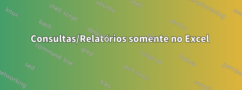 Consultas/Relatórios somente no Excel