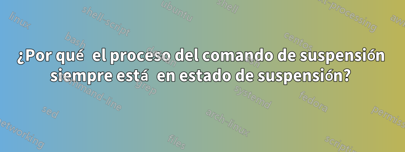 ¿Por qué el proceso del comando de suspensión siempre está en estado de suspensión?