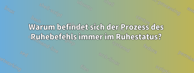 Warum befindet sich der Prozess des Ruhebefehls immer im Ruhestatus?