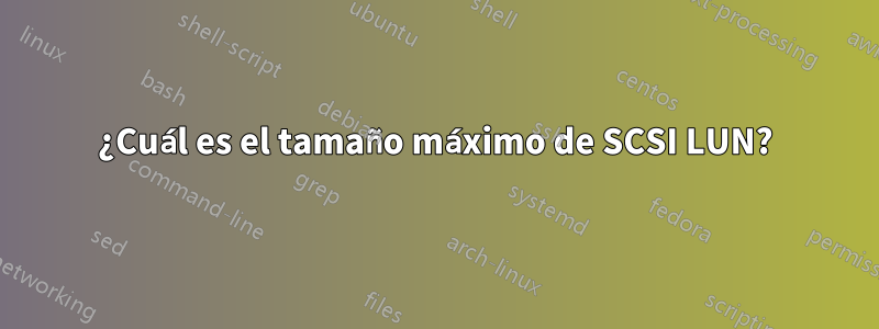 ¿Cuál es el tamaño máximo de SCSI LUN?