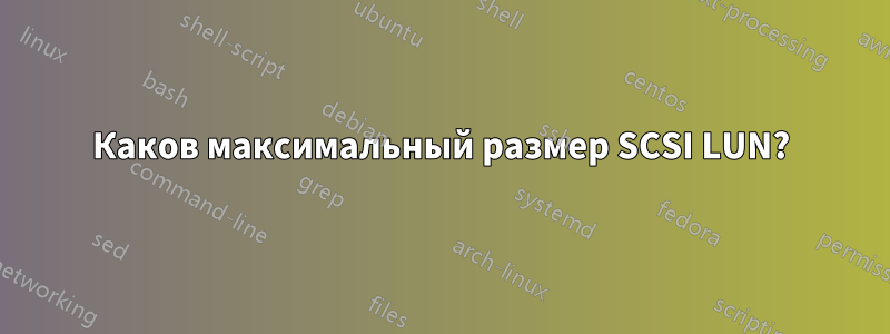 Каков максимальный размер SCSI LUN?