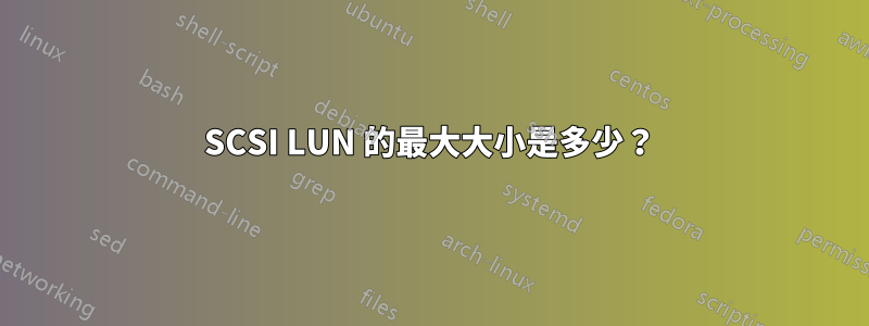 SCSI LUN 的最大大小是多少？