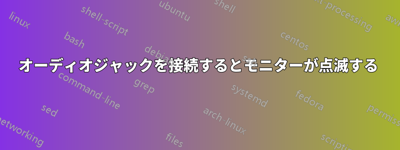 オーディオジャックを接続するとモニターが点滅する