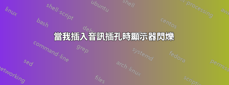 當我插入音訊插孔時顯示器閃爍