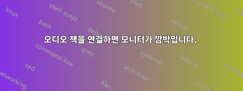 오디오 잭을 연결하면 모니터가 깜박입니다.
