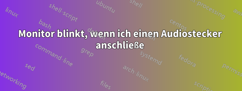 Monitor blinkt, wenn ich einen Audiostecker anschließe