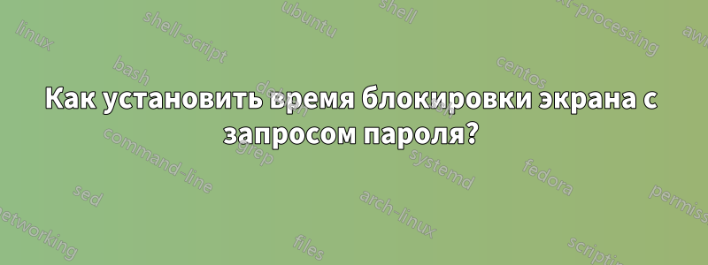 Как установить время блокировки экрана с запросом пароля?