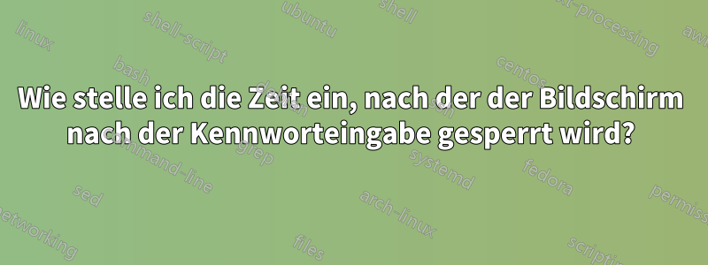 Wie stelle ich die Zeit ein, nach der der Bildschirm nach der Kennworteingabe gesperrt wird?