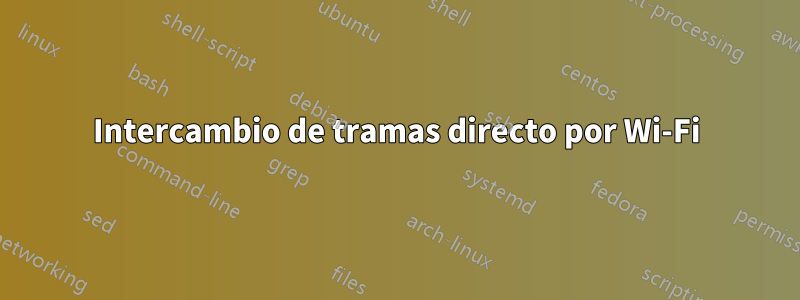 Intercambio de tramas directo por Wi-Fi