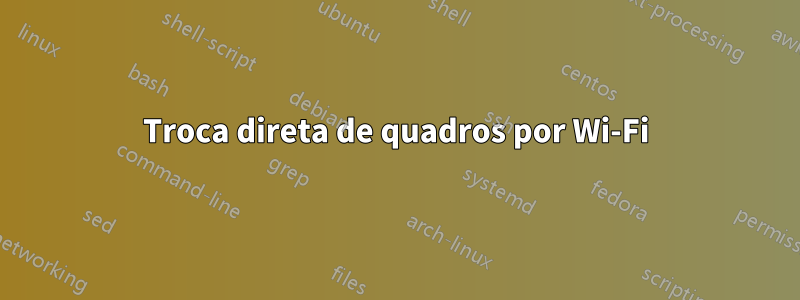 Troca direta de quadros por Wi-Fi