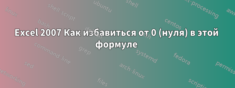 Excel 2007 Как избавиться от 0 (нуля) в этой формуле