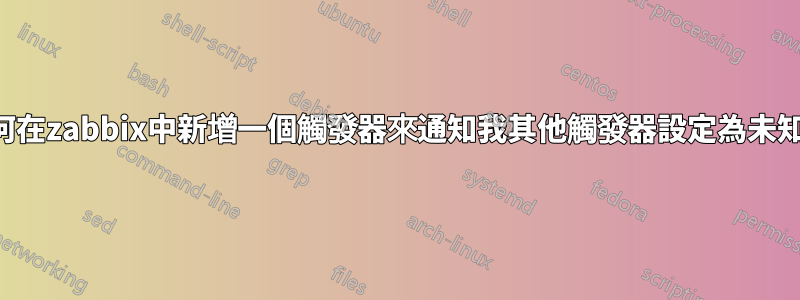 如何在zabbix中新增一個觸發器來通知我其他觸發器設定為未知？