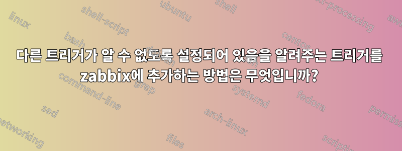 다른 트리거가 알 수 없도록 설정되어 있음을 알려주는 트리거를 zabbix에 추가하는 방법은 무엇입니까?