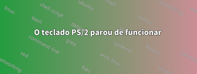 O teclado PS/2 parou de funcionar