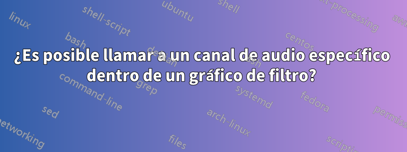 ¿Es posible llamar a un canal de audio específico dentro de un gráfico de filtro?