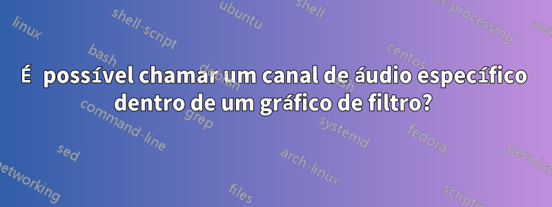 É possível chamar um canal de áudio específico dentro de um gráfico de filtro?