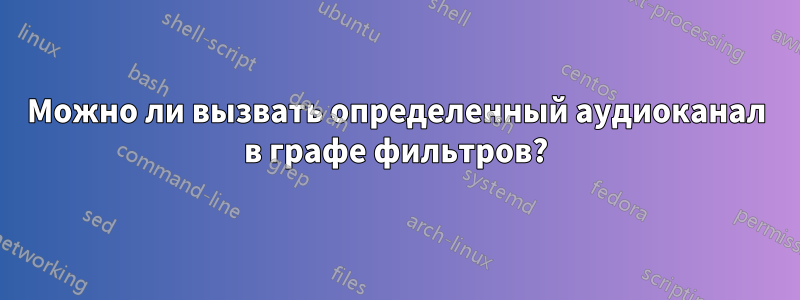 Можно ли вызвать определенный аудиоканал в графе фильтров?