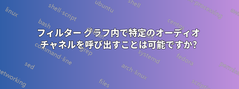 フィルター グラフ内で特定のオーディオ チャネルを呼び出すことは可能ですか?