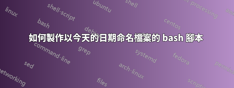 如何製作以今天的日期命名檔案的 bash 腳本