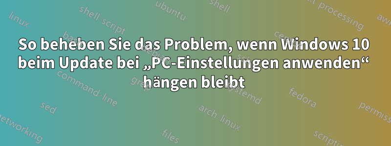 So beheben Sie das Problem, wenn Windows 10 beim Update bei „PC-Einstellungen anwenden“ hängen bleibt
