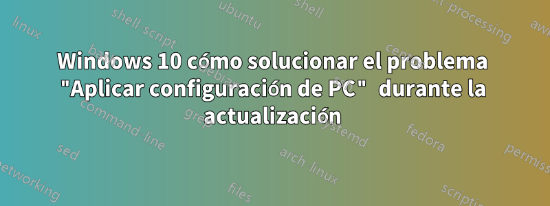 Windows 10 cómo solucionar el problema "Aplicar configuración de PC" durante la actualización