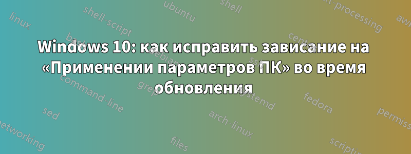 Windows 10: как исправить зависание на «Применении параметров ПК» во время обновления