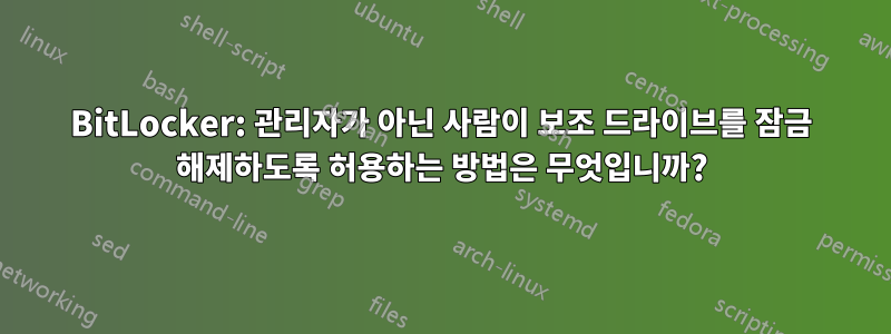 BitLocker: 관리자가 아닌 사람이 보조 드라이브를 잠금 해제하도록 허용하는 방법은 무엇입니까?