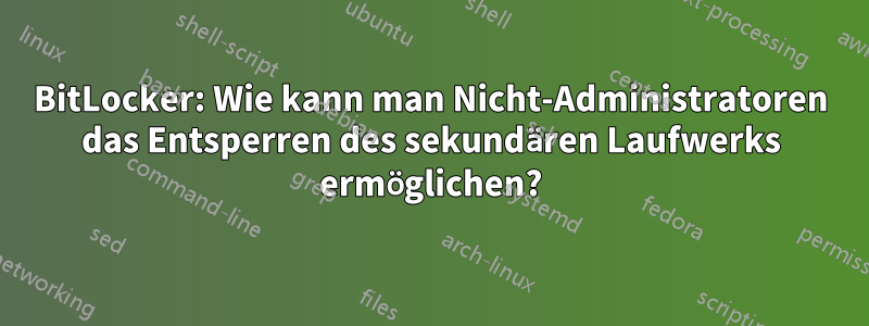BitLocker: Wie kann man Nicht-Administratoren das Entsperren des sekundären Laufwerks ermöglichen?