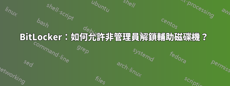 BitLocker：如何允許非管理員解鎖輔助磁碟機？