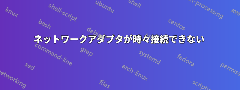 ネットワークアダプタが時々接続できない