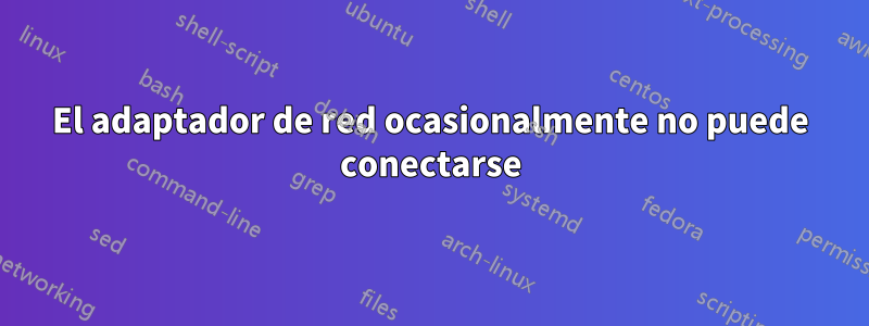 El adaptador de red ocasionalmente no puede conectarse
