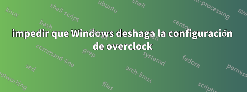 impedir que Windows deshaga la configuración de overclock