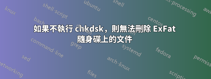 如果不執行 chkdsk，則無法刪除 ExFat 隨身碟上的文件