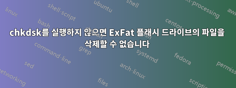 chkdsk를 실행하지 않으면 ExFat 플래시 드라이브의 파일을 삭제할 수 없습니다
