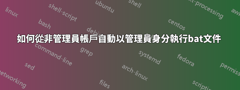 如何從非管理員帳戶自動以管理員身分執行bat文件