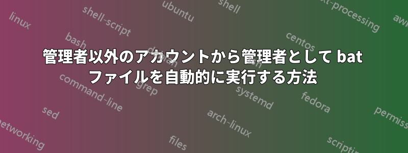 管理者以外のアカウントから管理者として bat ファイルを自動的に実行する方法
