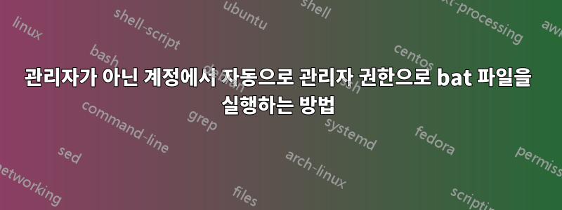 관리자가 아닌 계정에서 자동으로 관리자 권한으로 bat 파일을 실행하는 방법