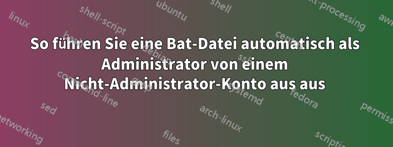So führen Sie eine Bat-Datei automatisch als Administrator von einem Nicht-Administrator-Konto aus aus