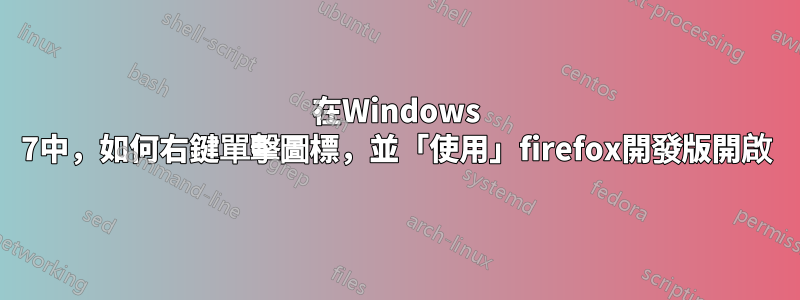 在Windows 7中，如何右鍵單擊圖標，並「使用」firefox開發版開啟